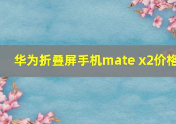 华为折叠屏手机mate x2价格